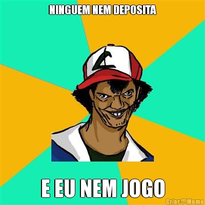 NINGUEM NEM DEPOSITA E EU NEM JOGO