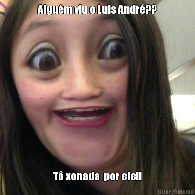 Algum viu o Luis Andr?? T xonada  por ele!!