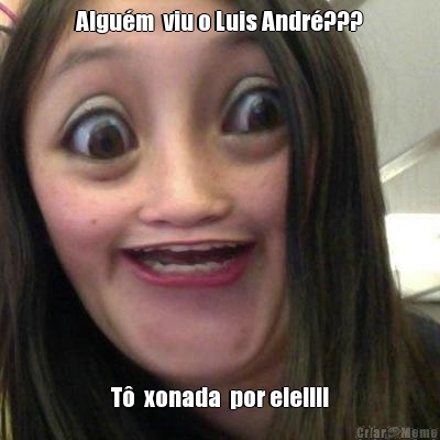 Algum  viu o Luis Andr??? T  xonada  por ele!!!!