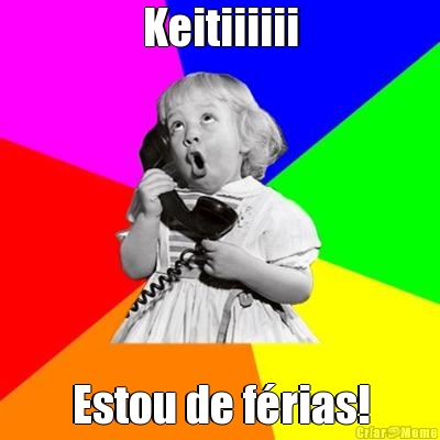 Keitiiiiii Estou de frias!