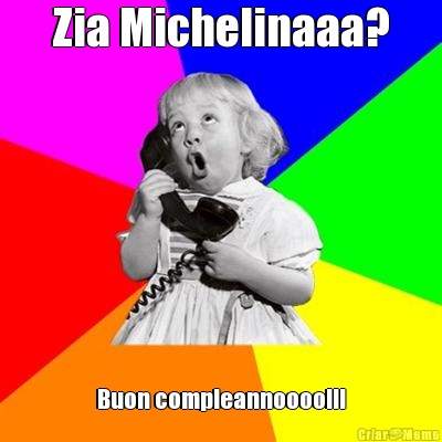 Zia Michelinaaa? Buon compleannoooo!!!