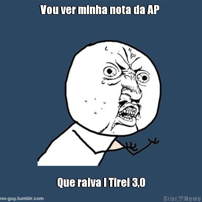 Vou ver minha nota da AP  Que raiva ! Tirei 3,0