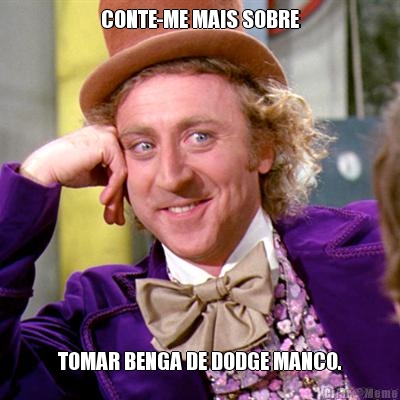 CONTE-ME MAIS SOBRE TOMAR BENGA DE DODGE MANCO.
