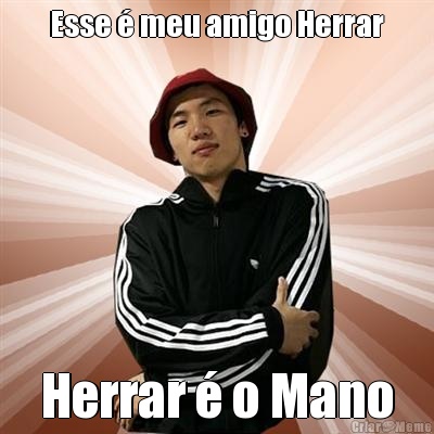 Esse  meu amigo Herrar Herrar  o Mano