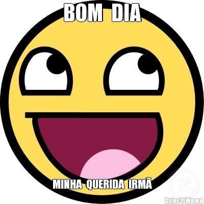 BOM  DIA MINHA  QUERIDA  IRM