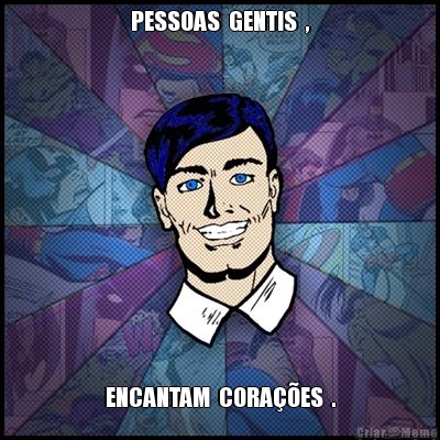 PESSOAS  GENTIS  , ENCANTAM  CORAES  .