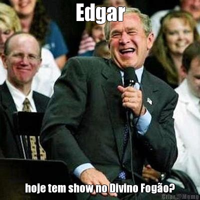 Edgar hoje tem show no Divino Fogo?