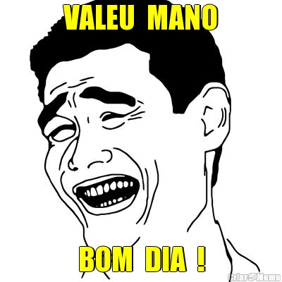 VALEU  MANO BOM  DIA  !