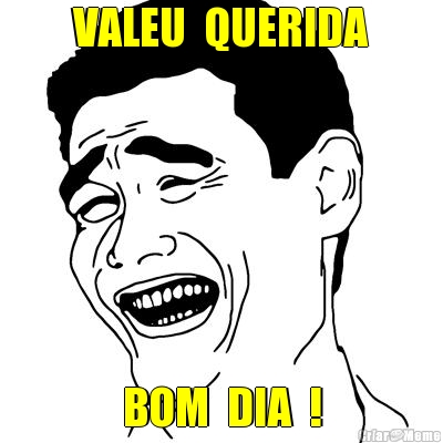 VALEU  QUERIDA BOM  DIA  !