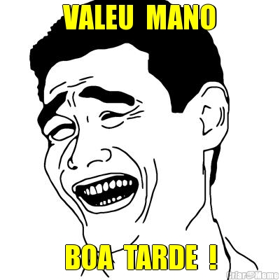 VALEU  MANO BOA  TARDE  !