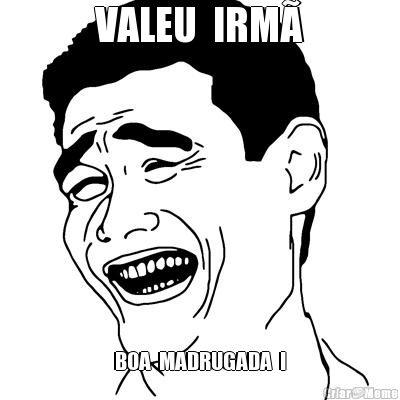 VALEU  IRM BOA  MADRUGADA  !