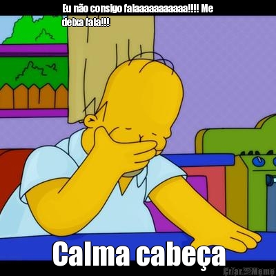 Eu no consigo falaaaaaaaaaaa!!!! Me
deixa fala!!! Calma cabea