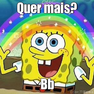 Quer mais? Bb