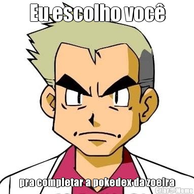 Eu escolho voc pra completar a pokedex da zoeira