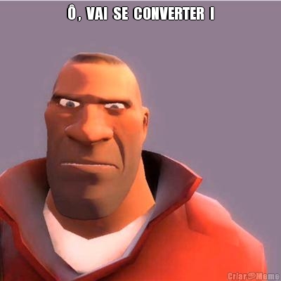  ,  VAI  SE  CONVERTER  ! 