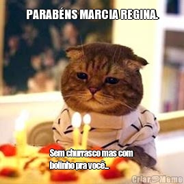 PARABNS MARCIA REGINA. Sem churrasco mas com
bolinho pra voc...