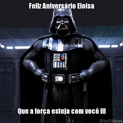 Feliz Aniversrio Eloisa Que a fora esteja com voc !!!