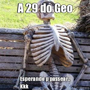 A 29 do Geo Esperando p passear...
Kkk