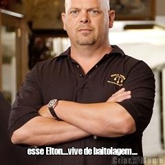  esse Elton....vive de baitolagem....