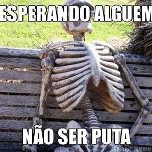 ESPERANDO ALGUEM NO SER PUTA