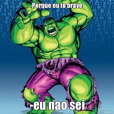 Porque eu to bravo
 -eu nao sei