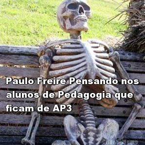  Paulo Freire Pensando nos
alunos de Pedagogia que
ficam de AP3