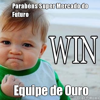 Parabns Super Mercado do
Futuro  Equipe de Ouro