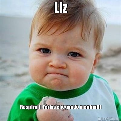 Liz Respira!!! Frias chegando menina!!!