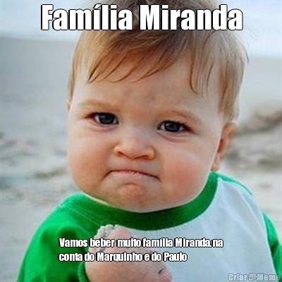Famlia Miranda Vamos beber muito famlia Miranda.na
conta do Marquinho e do Paulo