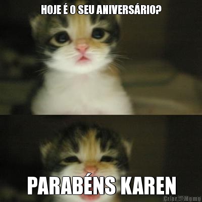 HOJE  O SEU ANIVERSRIO? PARABNS KAREN