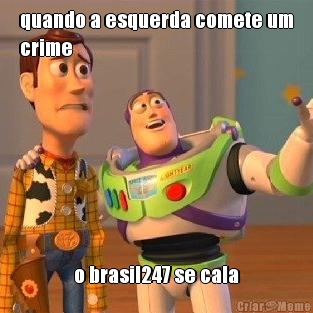 quando a esquerda comete um
crime o brasil247 se cala