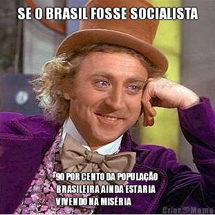 SE O BRASIL FOSSE SOCIALISTA 90 POR CENTO DA POPULAO
BRASILEIRA AINDA ESTARIA
VIVENDO NA MISRIA