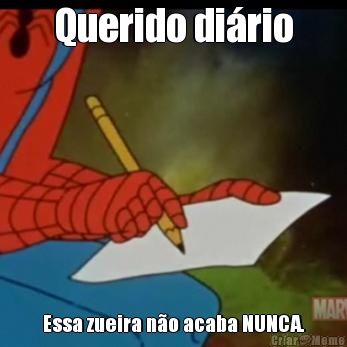 Querido dirio Essa zueira no acaba NUNCA.