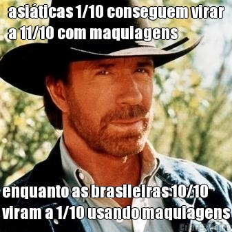asiticas 1/10 conseguem virar
a 11/10 com maquiagens enquanto as brasileiras 10/10
viram a 1/10 usando maquiagens