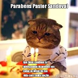 Parabns Pastor Sandoval
 Que Deus continue te
abenoando ricamente em
todas as reas da tua
vida com muita uno
,sabedoria e riquezas.