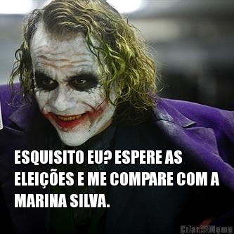  ESQUISITO EU? ESPERE AS
ELEIES E ME COMPARE COM A
MARINA SILVA.