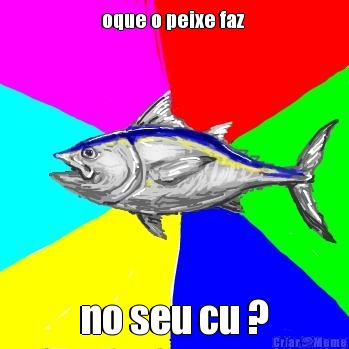 oque o peixe faz  no seu cu ?