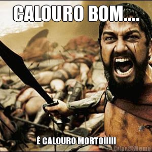 CALOURO BOM....  CALOURO MORTO!!!!!