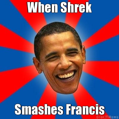 When Shrek Smashes Francis