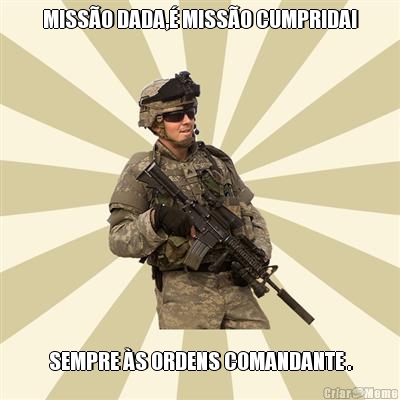 MISSO DADA, MISSO CUMPRIDA! SEMPRE S ORDENS COMANDANTE .