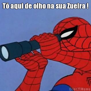 T aqui de olho na sua Zueira ! 