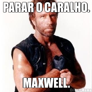 PARAR O CARALHO. MAXWELL.