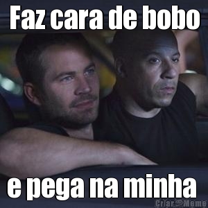 Faz cara de bobo e pega na minha 