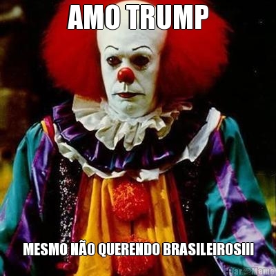 AMO TRUMP MESMO NO QUERENDO BRASILEIROS!!!
