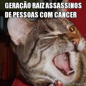 GERAO RAIZ ASSASSINOS
DE PESSOAS COM CANCER 