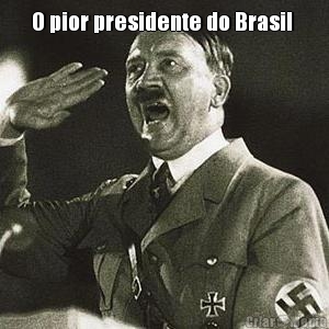 O pior presidente do Brasil  