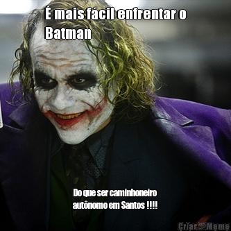  mais fcil enfrentar o
Batman Do que ser caminhoneiro
autnomo em Santos !!!!