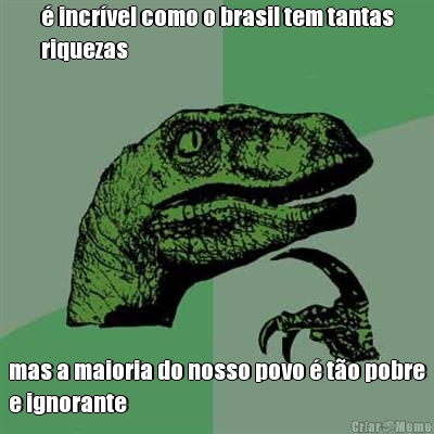  incrvel como o brasil tem tantas
riquezas mas a maioria do nosso povo  to pobre
e ignorante