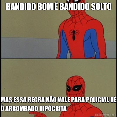 BANDIDO BOM  BANDIDO SOLTO MAS ESSA REGRA NO VALE PARA POLICIAL N
 ARROMBADO HIPCRITA