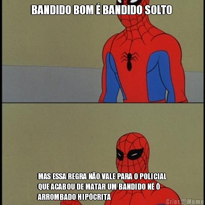 BANDIDO BOM  BANDIDO SOLTO  MAS ESSA REGRA NO VALE PARA O POLICIAL
QUE ACABOU DE MATAR UM BANDIDO N 
ARROMBADO HIPCRITA